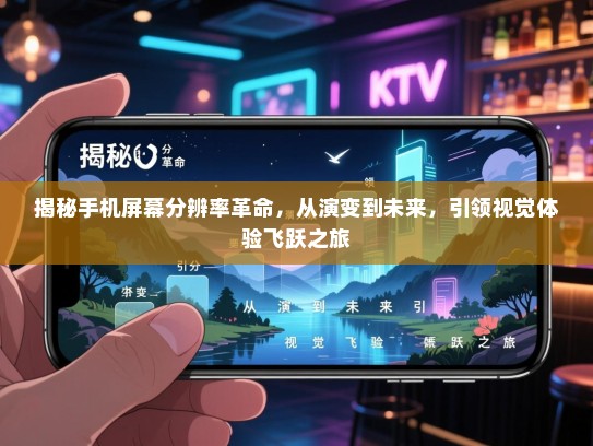揭秘手机屏幕分辨率革命，从演变到未来，引领视觉体验飞跃之旅