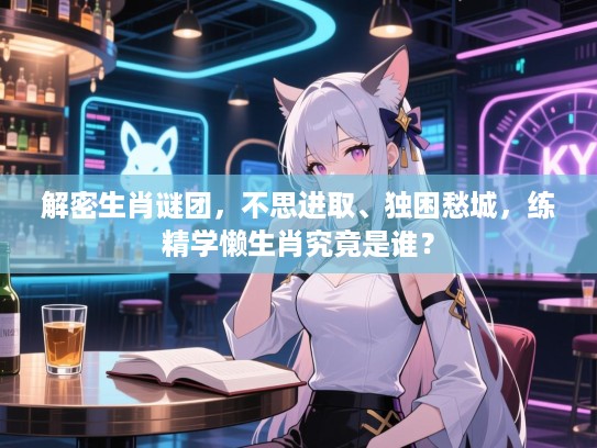 解密生肖谜团，不思进取、独困愁城，练精学懒生肖究竟是谁？