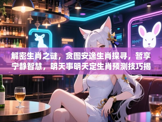 解密生肖之谜，贪图安逸生肖探寻，暂享宁静智慧，明天事明天定生肖预测技巧揭晓