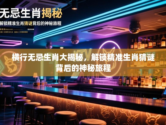横行无忌生肖大揭秘，解锁精准生肖猜谜背后的神秘旅程