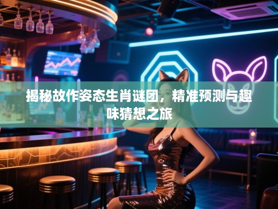 揭秘故作姿态生肖谜团，精准预测与趣味猜想之旅