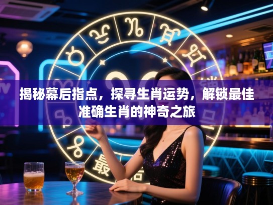 揭秘幕后指点，探寻生肖运势，解锁最佳准确生肖的神奇之旅