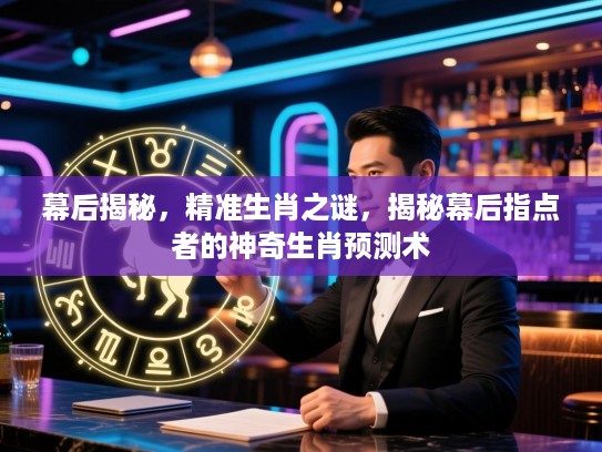幕后揭秘，精准生肖之谜，揭秘幕后指点者的神奇生肖预测术