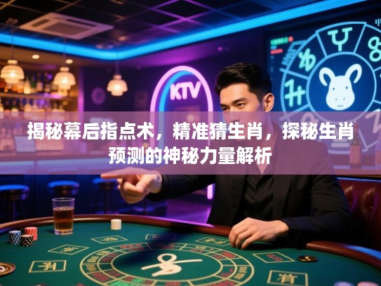 揭秘幕后指点术，精准猜生肖，探秘生肖预测的神秘力量解析