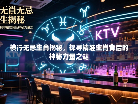 横行无忌生肖揭秘，探寻精准生肖背后的神秘力量之谜