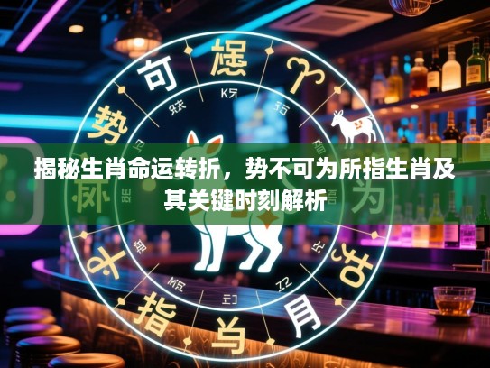 揭秘生肖命运转折，势不可为所指生肖及其关键时刻解析