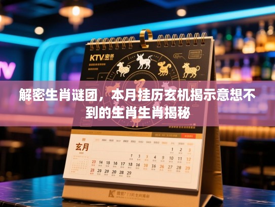 解密生肖谜团，本月挂历玄机揭示意想不到的生肖生肖揭秘