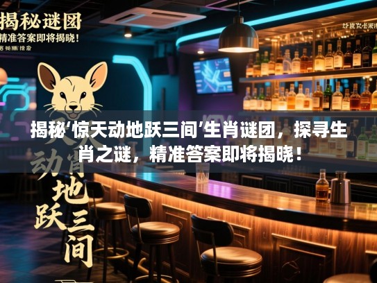 揭秘‘惊天动地跃三间’生肖谜团，探寻生肖之谜，精准答案即将揭晓！