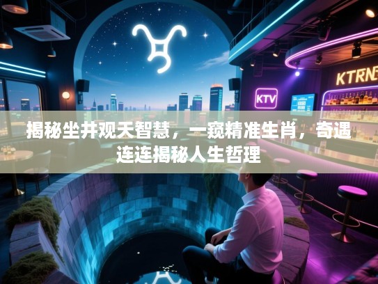揭秘坐井观天智慧，一窥精准生肖，奇遇连连揭秘人生哲理