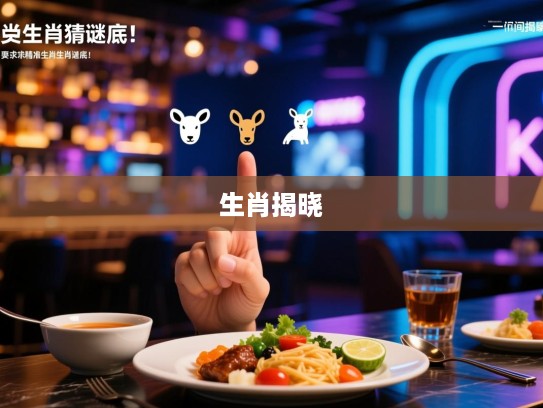 便饭猜谜，一指间揭晓精准生肖生肖谜底！