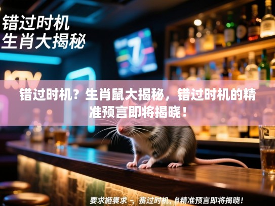 错过时机？生肖鼠大揭秘，错过时机的精准预言即将揭晓！