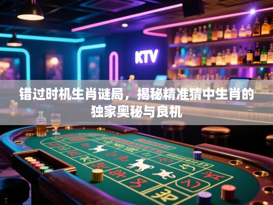 错过时机生肖谜局，揭秘精准猜中生肖的独家奥秘与良机