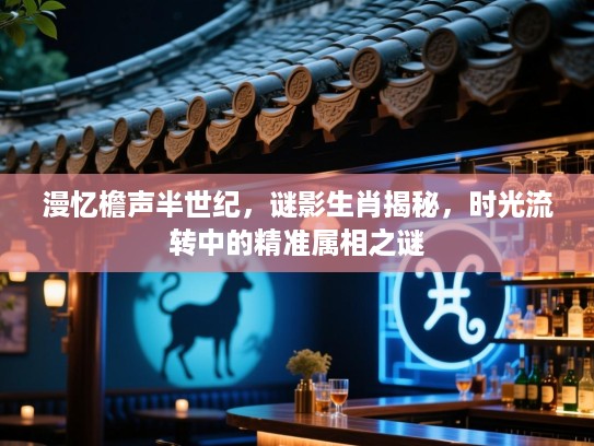 漫忆檐声半世纪，谜影生肖揭秘，时光流转中的精准属相之谜