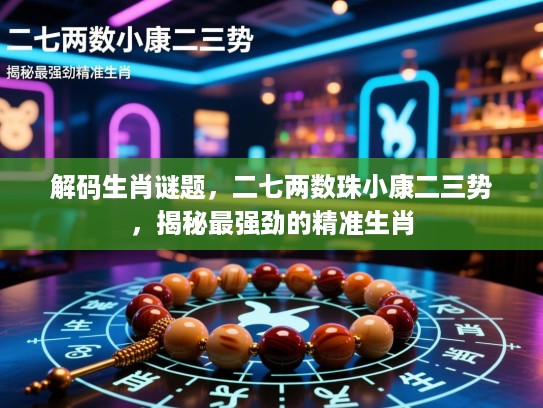 解码生肖谜题，二七两数珠小康二三势，揭秘最强劲的精准生肖