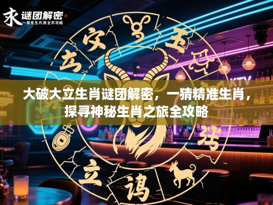 大破大立生肖谜团解密，一猜精准生肖，探寻神秘生肖之旅全攻略