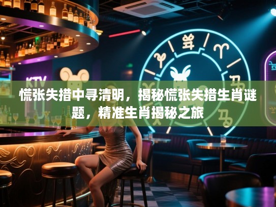 慌张失措中寻清明，揭秘慌张失措生肖谜题，精准生肖揭秘之旅