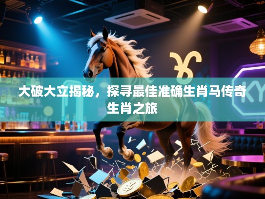 大破大立揭秘，探寻最佳准确生肖马传奇生肖之旅