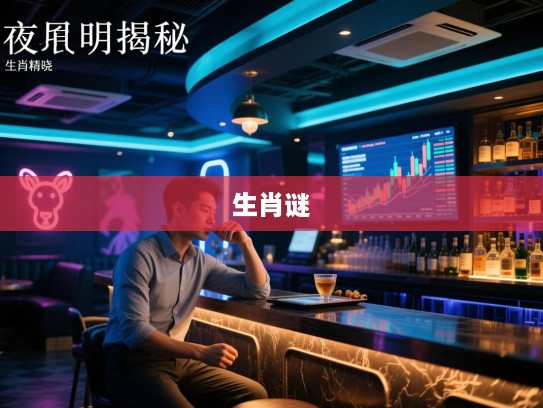 长夜难明揭秘，猜打一最佳精准生肖，生肖之谜等你揭晓