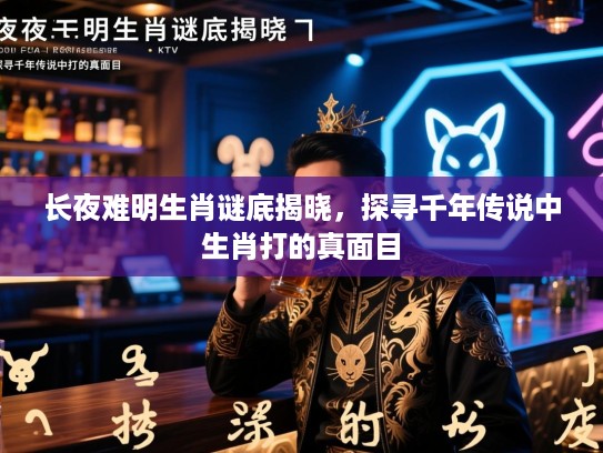 长夜难明生肖谜底揭晓，探寻千年传说中生肖打的真面目