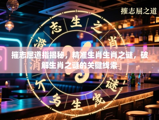 摧志屈道指揭秘，精准生肖生肖之谜，破解生肖之谜的关键线索