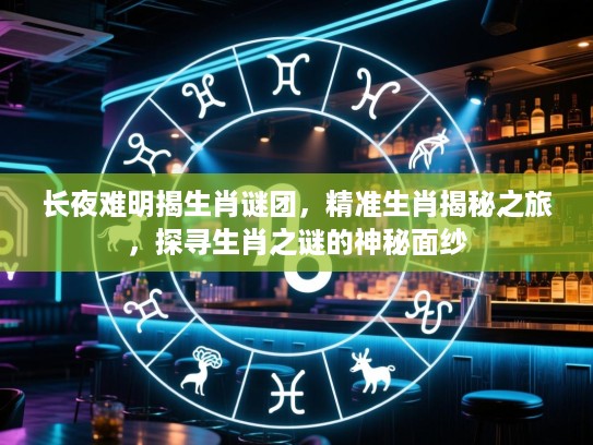 长夜难明揭生肖谜团，精准生肖揭秘之旅，探寻生肖之谜的神秘面纱