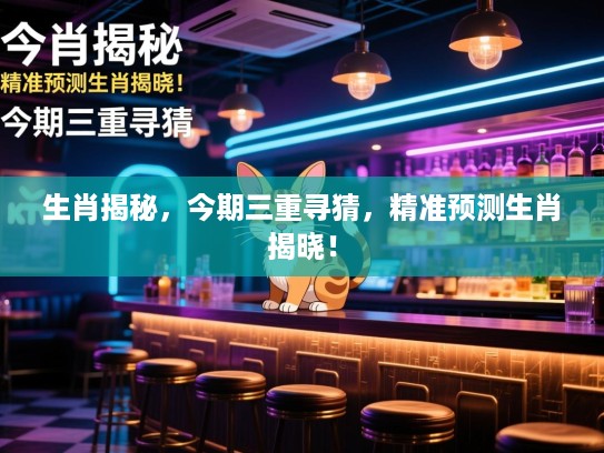 生肖揭秘，今期三重寻猜，精准预测生肖揭晓！