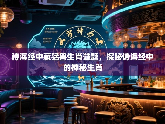 诗海经中藏猛兽生肖谜题，探秘诗海经中的神秘生肖