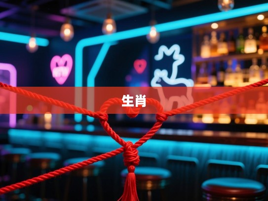 红绳牵线藏四爱，揭晓精准生肖中的可爱一族神秘面纱