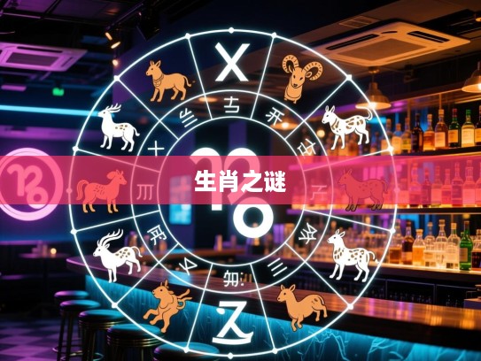 十二生肖起源揭秘，破解生肖之谜，精准生肖大揭晓！