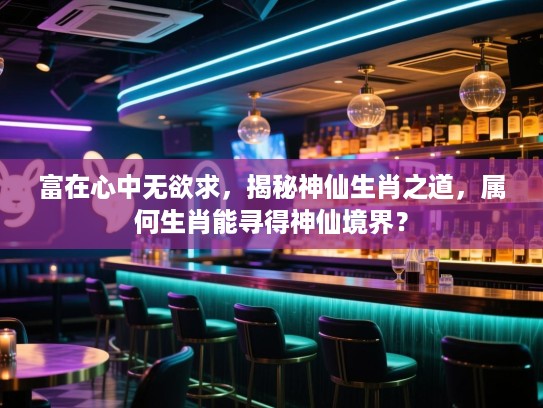 富在心中无欲求，揭秘神仙生肖之道，属何生肖能寻得神仙境界？