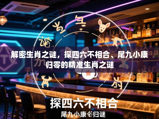 解密生肖之谜，探四六不相合、尾九小康归零的精准生肖之谜