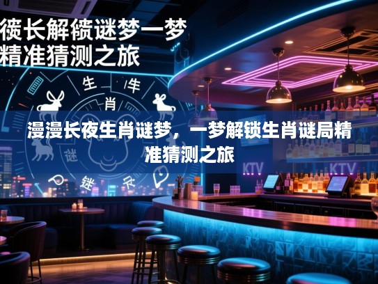 漫漫长夜生肖谜梦，一梦解锁生肖谜局精准猜测之旅