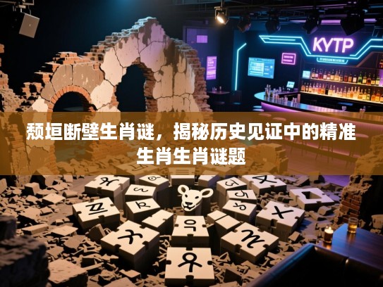 颓垣断壁生肖谜，揭秘历史见证中的精准生肖生肖谜题
