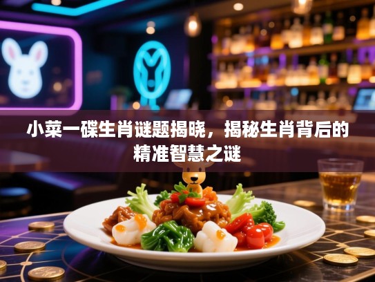 小菜一碟生肖谜题揭晓，揭秘生肖背后的精准智慧之谜