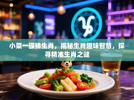 小菜一碟猜生肖，揭秘生肖趣味智慧，探寻精准生肖之谜