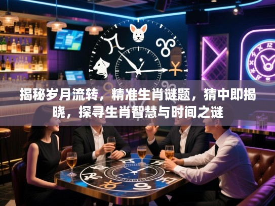 揭秘岁月流转，精准生肖谜题，猜中即揭晓，探寻生肖智慧与时间之谜