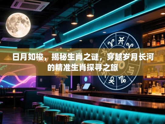 日月如梭，揭秘生肖之谜，穿越岁月长河的精准生肖探寻之旅
