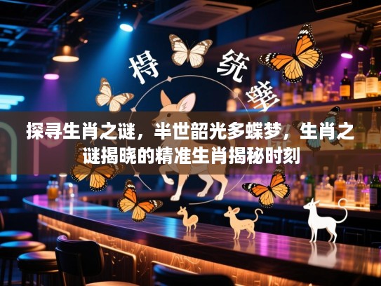 探寻生肖之谜，半世韶光多蝶梦，生肖之谜揭晓的精准生肖揭秘时刻