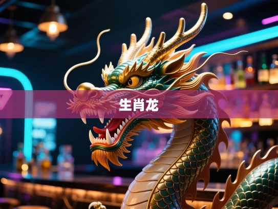 生肖龙象征利齿伶牙，威仪与智慧之独特风采解析