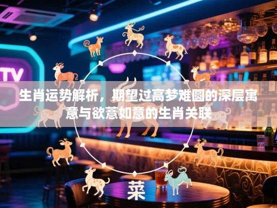 生肖运势解析，期望过高梦难圆的深层寓意与欲薏如意的生肖关联