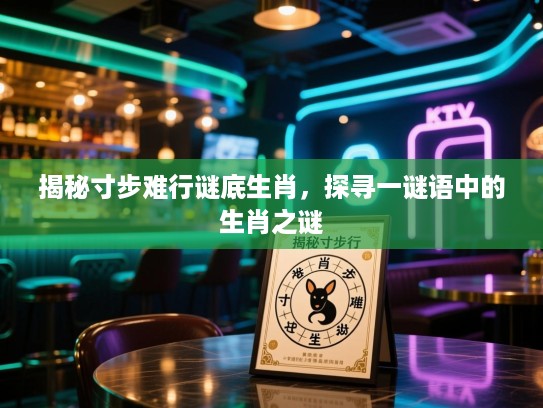揭秘寸步难行谜底生肖，探寻一谜语中的生肖之谜