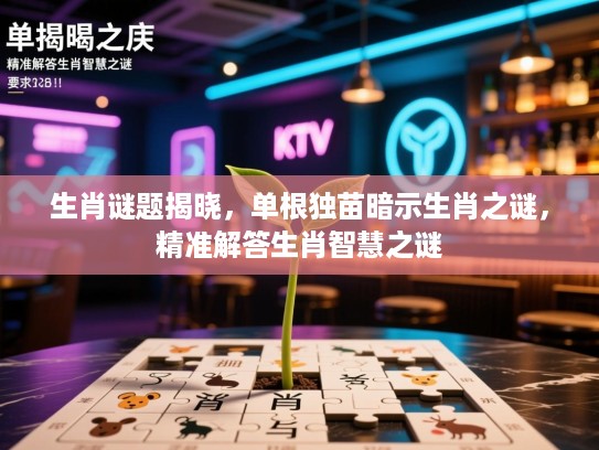 生肖谜题揭晓，单根独苗暗示生肖之谜，精准解答生肖智慧之谜