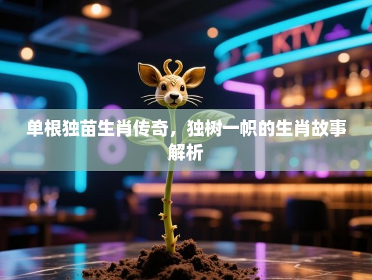 单根独苗生肖传奇，独树一帜的生肖故事解析