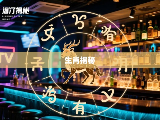首当其冲生肖揭秘，精准预测，探寻生肖命运之谜