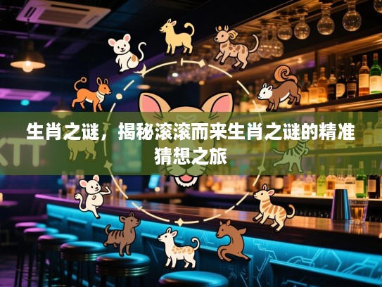 生肖之谜，揭秘滚滚而来生肖之谜的精准猜想之旅