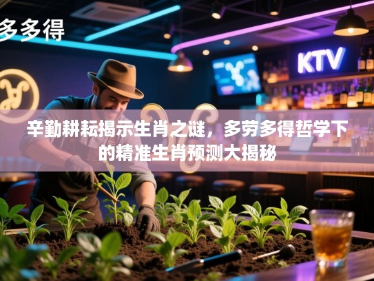 辛勤耕耘揭示生肖之谜，多劳多得哲学下的精准生肖预测大揭秘