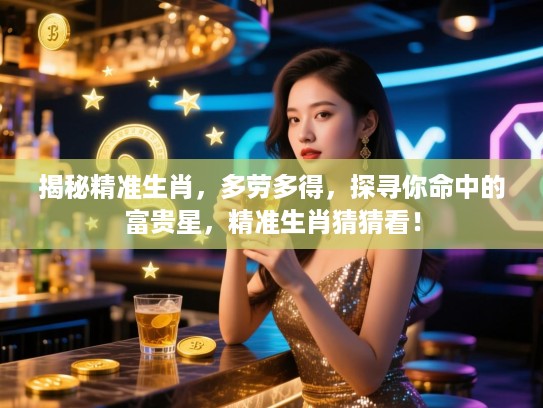揭秘精准生肖，多劳多得，探寻你命中的富贵星，精准生肖猜猜看！