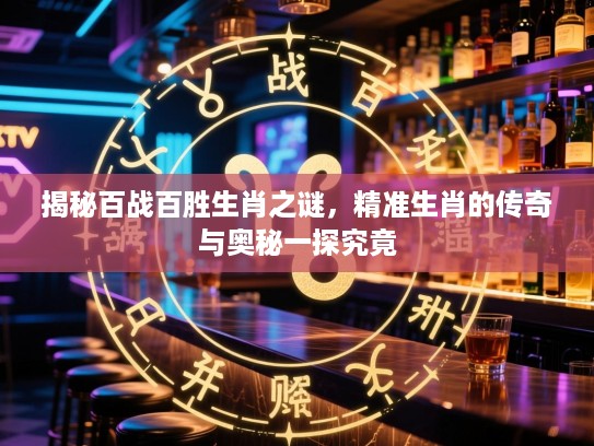 揭秘百战百胜生肖之谜，精准生肖的传奇与奥秘一探究竟