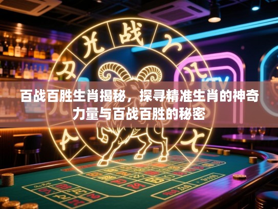 百战百胜生肖揭秘，探寻精准生肖的神奇力量与百战百胜的秘密