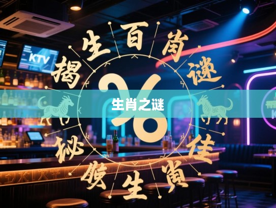 揭秘生肖之谜，百战百胜生肖，探寻最佳正确生肖的神秘面纱